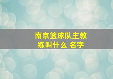 南京篮球队主教练叫什么 名字